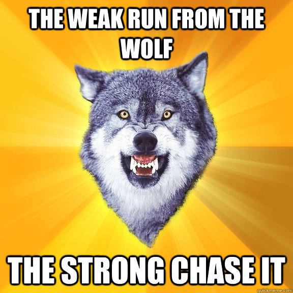 The weak run from the wolf The strong chase it - The weak run from the wolf The strong chase it  Courage Wolf