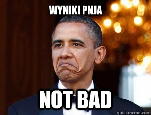 Wyniki pnja Not Bad  Not Bad Obama