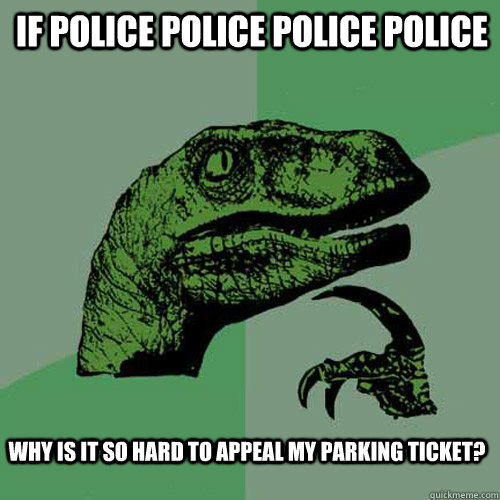 if police police police police why is it so hard to appeal my parking ticket?  Philosoraptor