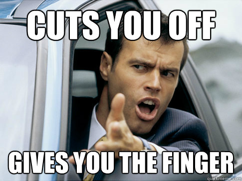 cuts you off gives you the finger  Asshole driver