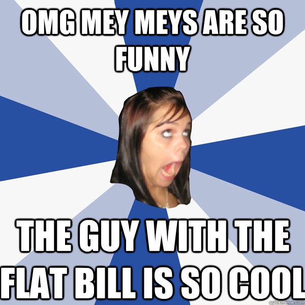 OMG MEY MEYS ARE SO FUNNY The guy with the flat bill is so cool  Annoying Facebook Girl