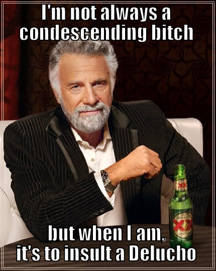 I'M NOT ALWAYS A CONDESCENDING BITCH BUT WHEN I AM, IT'S TO INSULT A DELUCHO The Most Interesting Man In The World