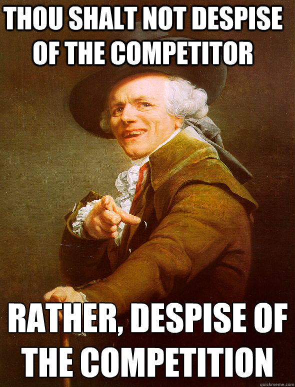 Thou shalt not despise of the competitor rather, despise of the competition - Thou shalt not despise of the competitor rather, despise of the competition  Joseph Ducreux