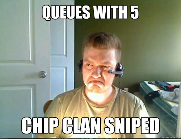 Queues with 5 CHIP clan sniped  AngryTestie