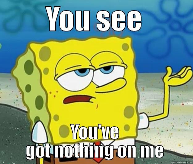 YOU SEE YOU'VE GOT NOTHING ON ME Tough Spongebob