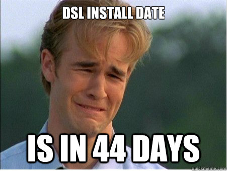 DSl install date is in 44 days  1990s Problems