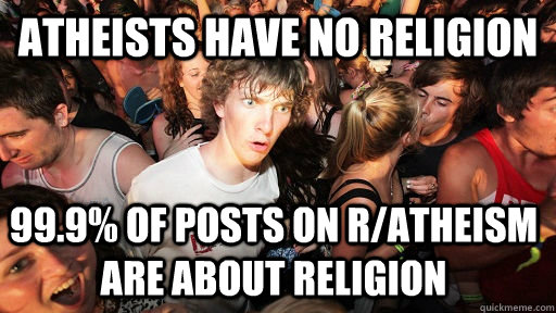 Atheists have no religion 99.9% of posts on r/atheism are about religion  Sudden Clarity Clarence