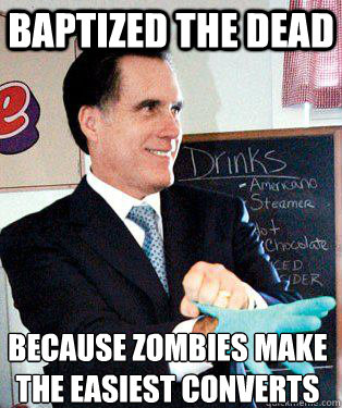 baptized the dead  because zombies make the easiest converts
  Mitt Romney