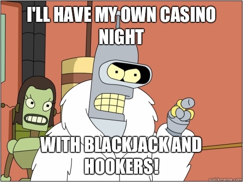 I'll have my own casino night With blackjack and hookers!  Blackjack Bender