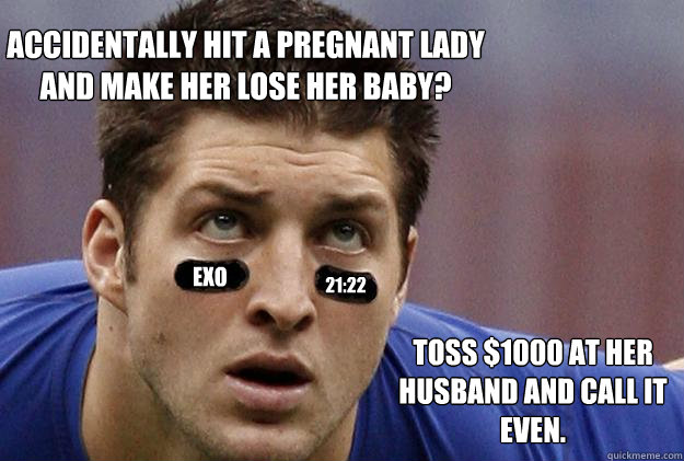 Accidentally hit a pregnant lady and make her lose her baby? exo 21:22 Toss $1000 at her husband and call it even.  