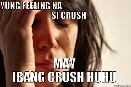 YUNG FEELING NA                                               SI CRUSH  MAY IBANG CRUSH HUHU First World Problems