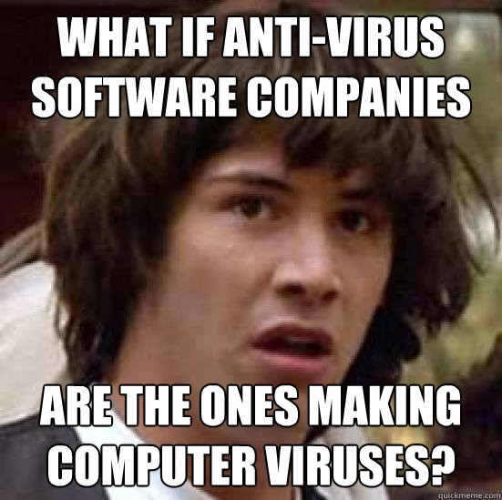 What if anti-virus software companies are the ones making computer viruses?  - What if anti-virus software companies are the ones making computer viruses?   conspiracy keanu