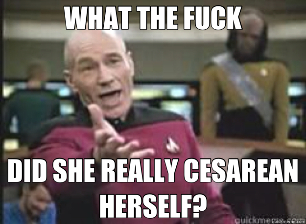 WHAT THE FUCK DID SHE REALLY CESAREAN HERSELF?  What the Fuck