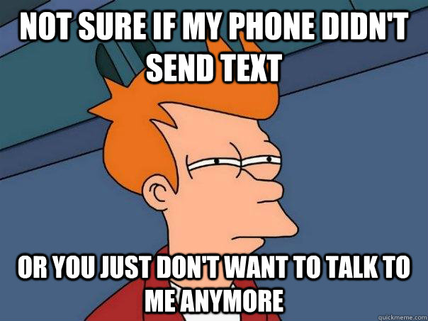 Not sure if my phone didn't send text Or you just don't want to talk to me anymore - Not sure if my phone didn't send text Or you just don't want to talk to me anymore  Futurama Fry