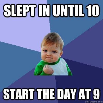 Slept in until 10 Start the day at 9  Success Kid