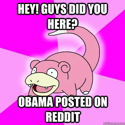 Hey! Guys did you here? Obama posted on reddit  Slowpoke