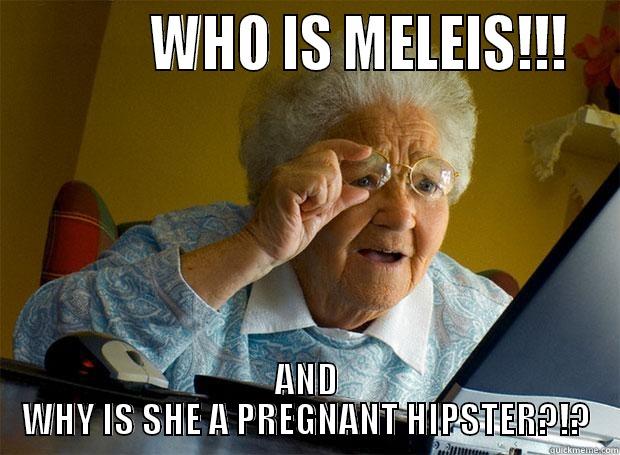            WHO IS MELEIS!!!  AND WHY IS SHE A PREGNANT HIPSTER?!? Grandma finds the Internet