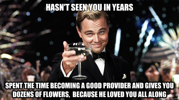 Hasn't Seen You In Years spent the time becoming a good provider and gives you dozens of flowers,  because he loved you all along - Hasn't Seen You In Years spent the time becoming a good provider and gives you dozens of flowers,  because he loved you all along  Great Gatsby