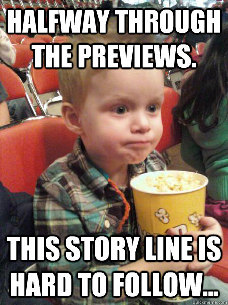 Halfway through the previews. This story line is hard to follow... - Halfway through the previews. This story line is hard to follow...  Movie Critic Kid
