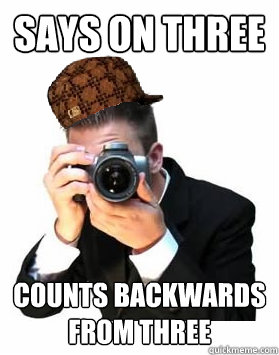 says on three counts backwards from three  Scumbag Photographer