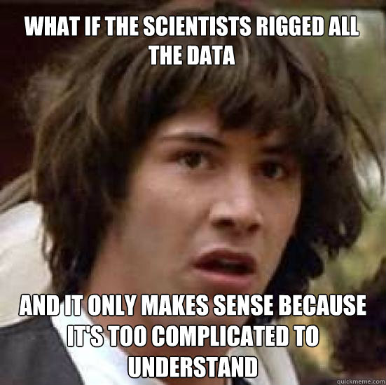 What if the scientists rigged all the data And it only makes sense because it's too complicated to understand - What if the scientists rigged all the data And it only makes sense because it's too complicated to understand  conspiracy keanu