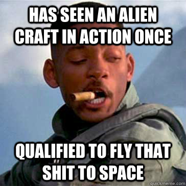 Has seen an alien craft in action once Qualified to fly that shit to space  