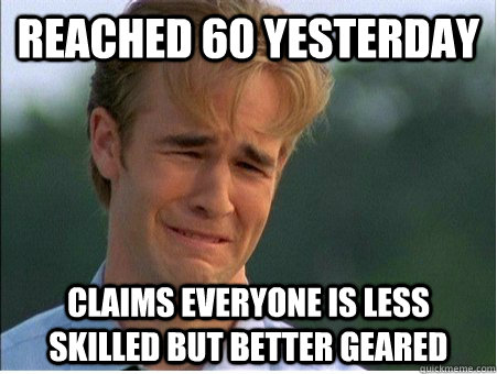 Reached 60 yesterday Claims everyone is less skilled but better geared  1990s Problems
