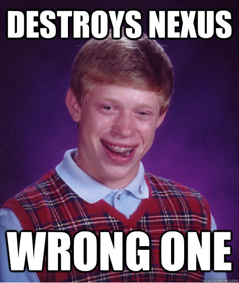 Destroys nexus wrong one  Bad Luck Brian