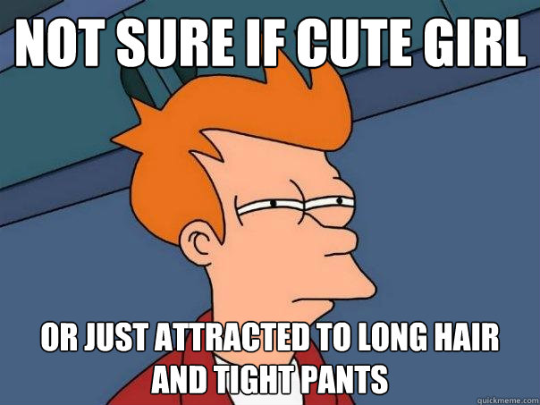 Not sure if Cute Girl Or just attracted to long hair and tight pants  Futurama Fry