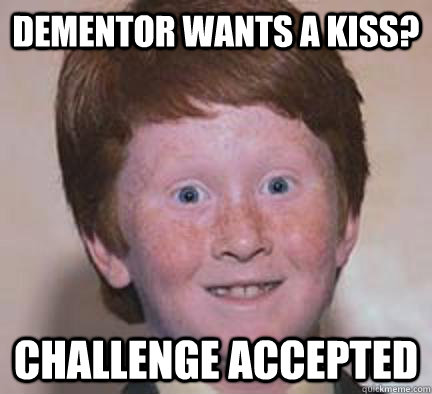 Dementor wants a kiss? Challenge Accepted  Over Confident Ginger