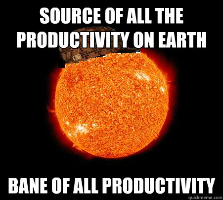 source of all the productivity on earth bane of all productivity  Scumbag Sun