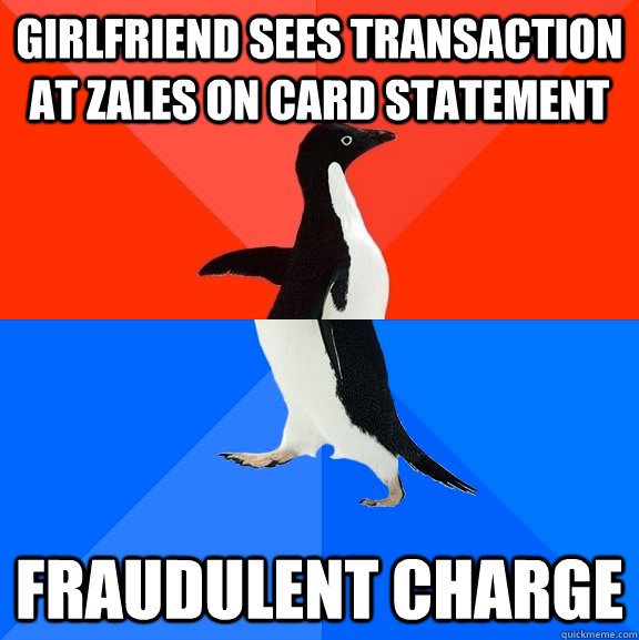Girlfriend sees transaction at Zales on card statement Fraudulent charge  Socially Awesome Awkward Penguin