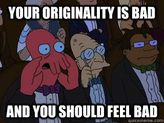 Your originality is bad and you should feel bad  Bad Zoidberg