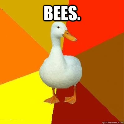 Bees.   Tech Impaired Duck