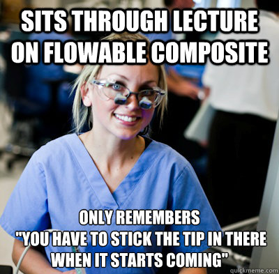 sits through lecture on flowable composite only remembers 
 