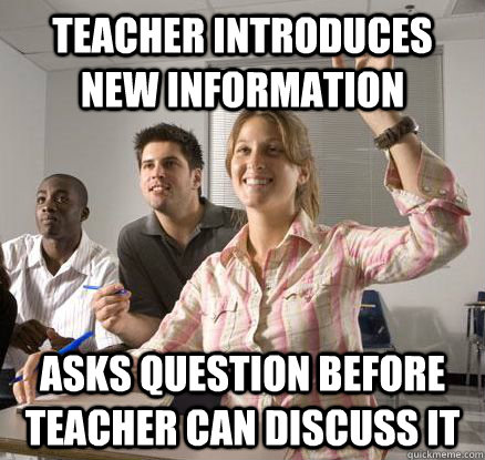 Teacher introduces new information Asks question before teacher can discuss it - Teacher introduces new information Asks question before teacher can discuss it  Annoying Overachiever