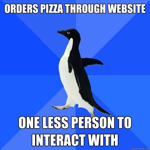 Orders pizza through website one less person to interact with  Socially Awkward Penguin