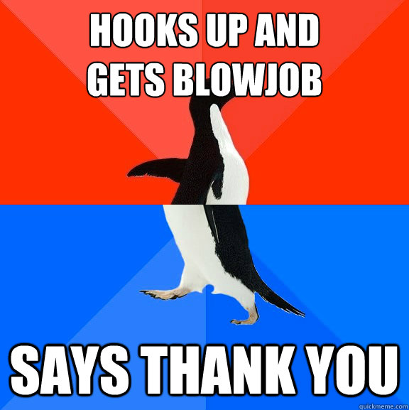 Hooks up and 
gets blowjob says thank you  Socially Awesome Awkward Penguin