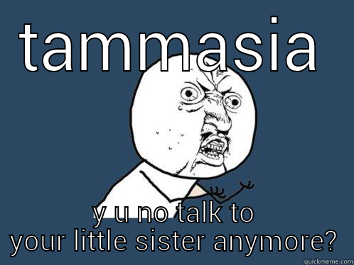 TAMMASIA Y U NO TALK TO YOUR LITTLE SISTER ANYMORE? Y U No