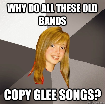 Why do all these old bands Copy Glee songs?  Musically Oblivious 8th Grader