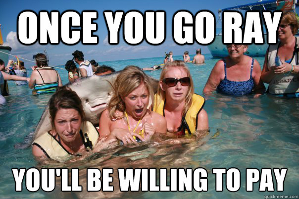 Once you go ray You'll be willing to pay  Pervert Stingray