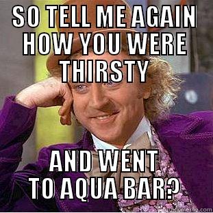 SO TELL ME AGAIN HOW YOU WERE THIRSTY AND WENT TO AQUA BAR? Condescending Wonka