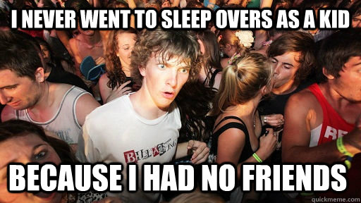 i never went to sleep overs as a kid because i had no friends - i never went to sleep overs as a kid because i had no friends  Sudden Clarity Clarence