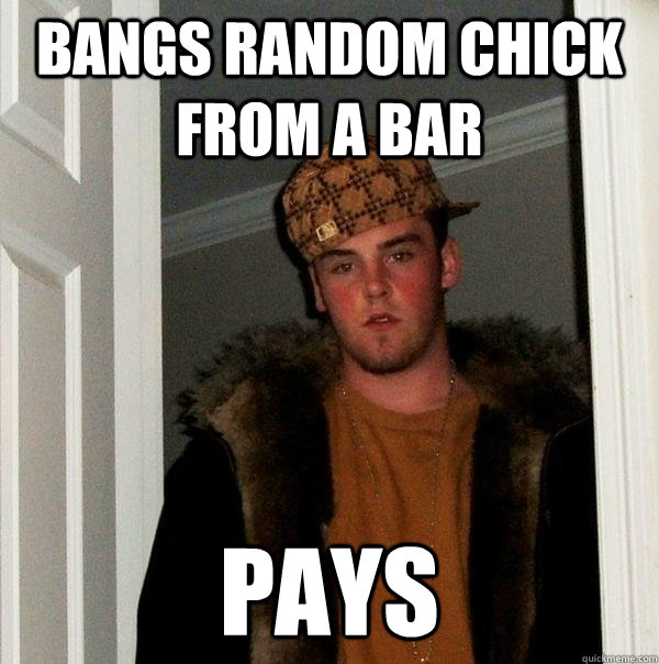 Bangs random chick from a bar Pays  Scumbag Steve
