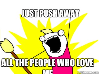 Just push away All the people who love me  All The Things