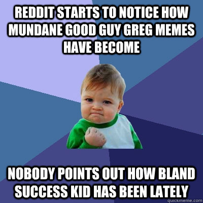 Reddit starts to notice how mundane good guy greg memes have become nobody points out how bland success kid has been lately  Success Kid