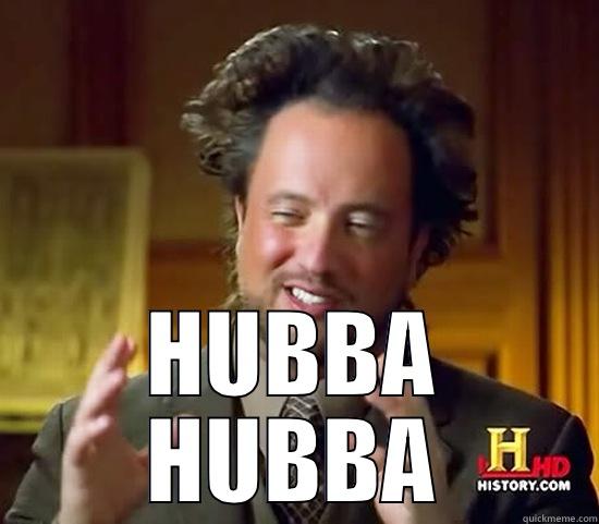 hubba hubba -  HUBBA HUBBA Ancient Aliens