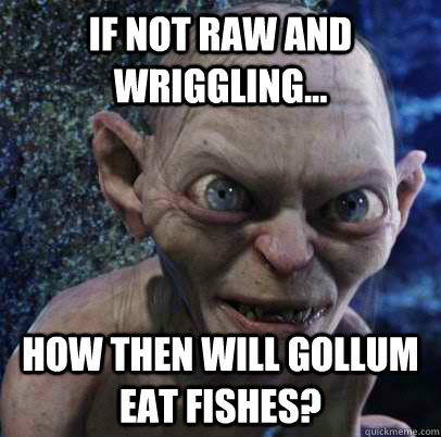 If not Raw and wriggling... How then will gollum eat fishes?  