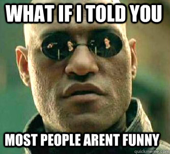 what if i told you most people arent funny  Matrix Morpheus