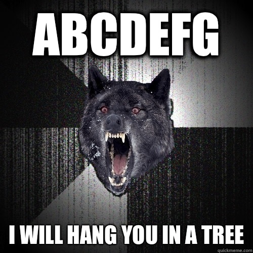 ABCDEFG I will hang you in a tree  Insanity Wolf